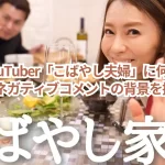 人気YouTuber「こばやし夫婦」に何が?増加するネガティブコメントの背景を探る!