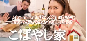 人気YouTuber「こばやし夫婦」に何が?増加するネガティブコメントの背景を探る!