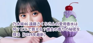 乃木坂46 遠藤さくらさんの愛用香水は何？どこで買える？彼女の香りの秘密を探る【2024年最新】