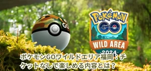 ポケモンGOワイルドエリア福岡:チケットなしで楽しめる内容とは?