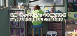 映画『ルックバック』の本棚に同じ巻が何冊もある意味とは？深掘り解説！