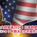 アメリカ大統領選2024:日本時間での結果判明はいつ?早期決定の可能性を分析!