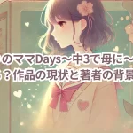 『ぁぃりのママDays〜中3で母に〜』は今も読める?作品の現状と著者の背景を解説