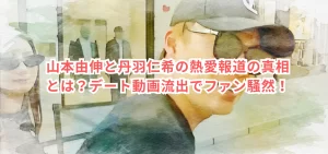 山本由伸と丹羽仁希の熱愛報道の真相とは？デート動画流出でファン騒然！