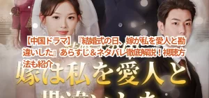 【中国ドラマ】『結婚式の日、嫁が私を愛人と勘違いした』あらすじ＆ネタバレ徹底解説！視聴方法も紹介
