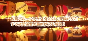 佐賀バルーンフェスタ2024：天候が左右する夜間係留の最新状況を解説！