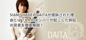 SIAM SHADEのDAITAが提訴された理由とは?4人のメンバーが起こした訴訟の背景を徹底解説