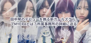 田中琴のデビューを飾る新ガールズグループMYERAとは?所属事務所の詳細に迫る