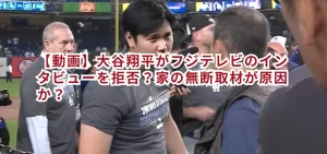 【動画】大谷翔平がフジテレビのインタビューを拒否?家の無断取材が原因か?