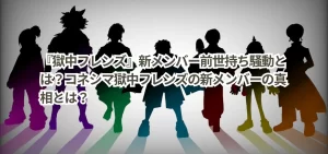 『獄中フレンズ』新メンバー前世持ち騒動とは?コネシマ獄中フレンズの新メンバーの真相とは?